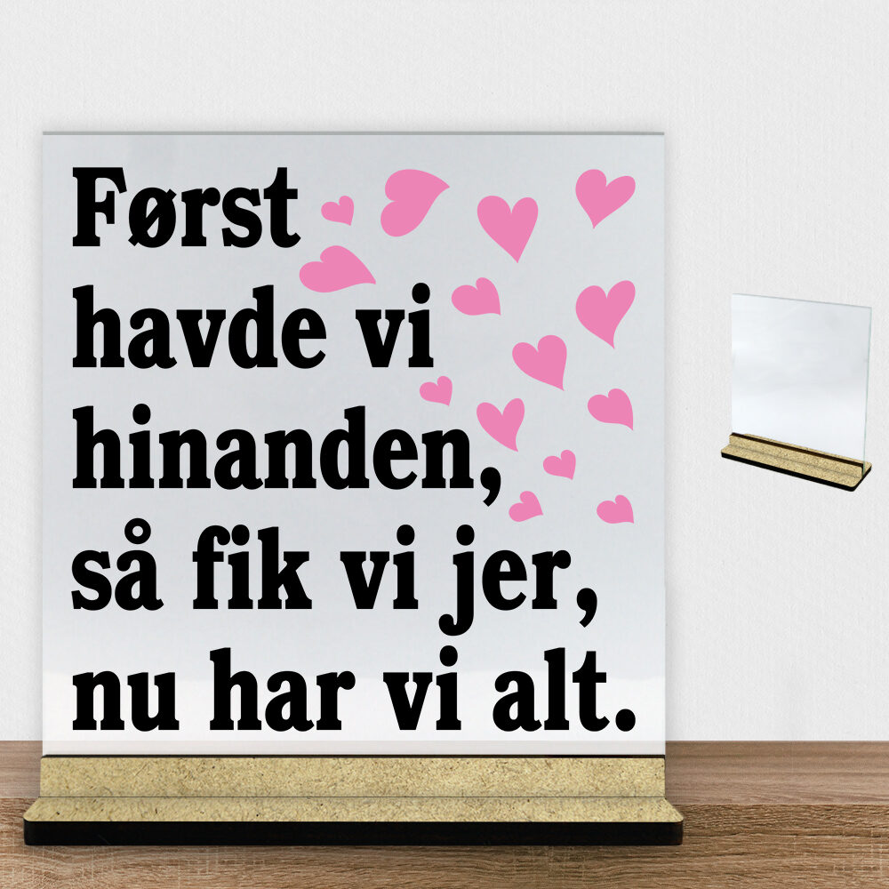 Først havde vi hinanden, så fik vi jer, nu har vi alt | Glasskilt inkl. fod (træfiber)